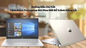 Hướng Dẫn Chi Tiết Cách Kiểm Tra Laptop Khi Mua Mới Để Tránh Hàng Lỗi