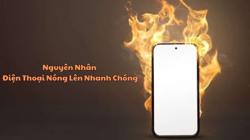 Nguyên Nhân Điện Thoại Nóng Lên Nhanh Chóng 