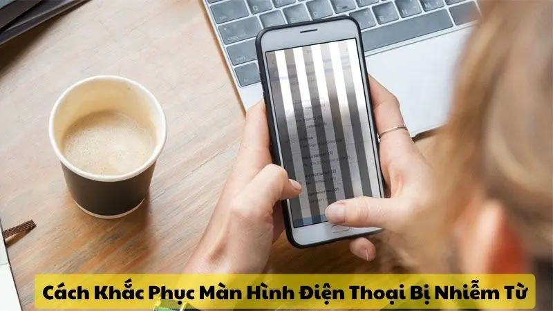 Màn Hình Điện Thoại Bị Nhiễm Từ